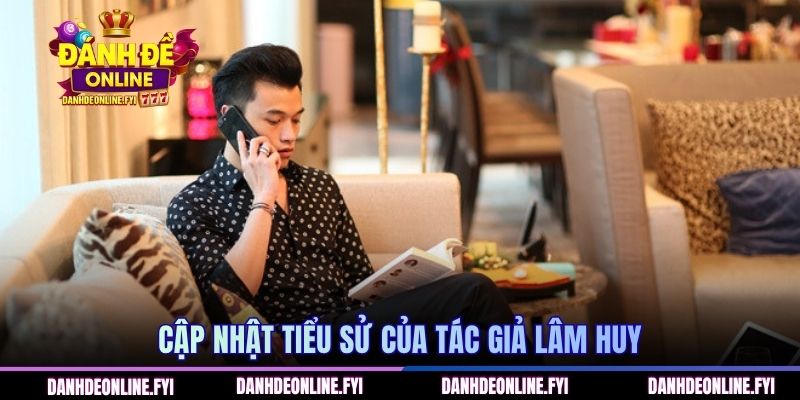 Tác Giả Lâm Huy - Người Sáng Lập Trang Web Đánh Đề Online 1 Cập nhật tiểu sử của tác giả Lâm Huy