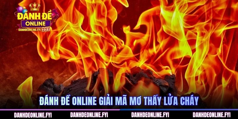 Mơ Thấy Lửa Cháy | Báo Hiệu Vận Đỏ Đánh Đâu Trúng Đó 2 ĐÁNH ĐỀ ONLINE giải mã mơ thấy lửa cháy