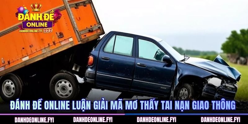 Mơ Thấy Tai Nạn Giao Thông | Đi Tìm Con Số Bí Ẩn Gây Sốt 2 ĐÁNH ĐỀ ONLINE luận giải mã mơ thấy tai nạn giao thông