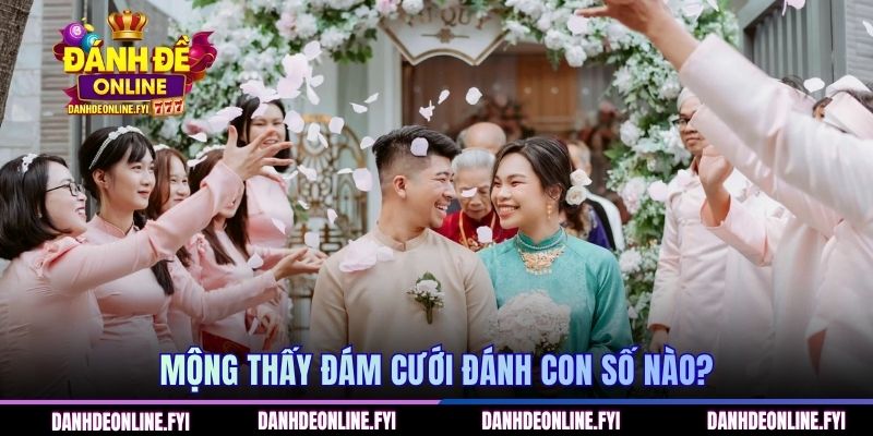Mơ Thấy Đám Cưới | Bật Mí Con Số May Mắn ĐÁNH ĐỀ ONLINE 3 Mộng thấy đám cưới đánh con số nào?