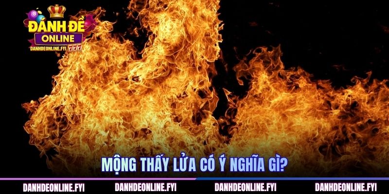 Mơ Thấy Lửa Cháy | Báo Hiệu Vận Đỏ Đánh Đâu Trúng Đó 1 Mộng thấy lửa có ý nghĩa gì?