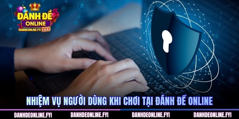 Chính Sách Bảo Mật Đánh Đề Online - Quy Định Cho Người Mới 3 Nhiệm vụ người dùng khi chơi tại Đánh Đề Online