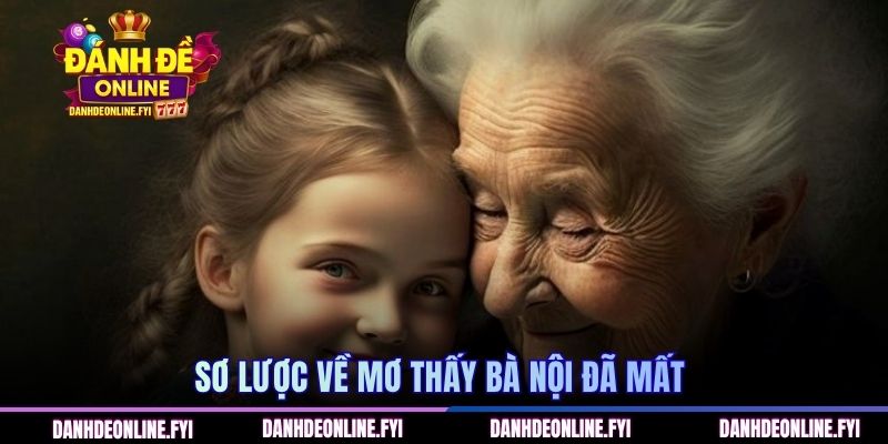 Mơ Thấy Bà Nội Đã Mất | Điềm Báo Gì Về Cuộc Sống Hiện Tại 1 Sơ lược về mơ thấy bà nội đã mất