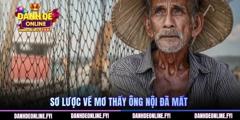 Mơ Thấy Ông Nội Đã Mất | Đánh Đề Online Giải Đáp Các Con Số 1 Sơ lược về mơ thấy ông nội đã mất