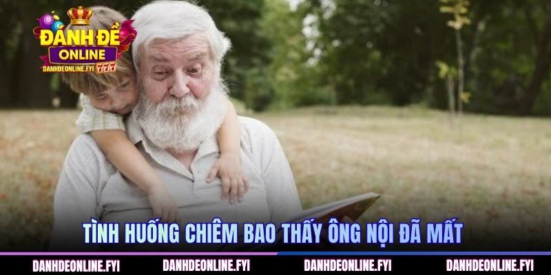 Mơ Thấy Ông Nội Đã Mất | Đánh Đề Online Giải Đáp Các Con Số 3 Chiêm bao thấy ông nội đã mất đánh con gì?